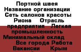 Портной-швея › Название организации ­ Сеть салонов красоты «Риона» › Отрасль предприятия ­ Легкая промышленность › Минимальный оклад ­ 50 000 - Все города Работа » Вакансии   . Крым,Судак